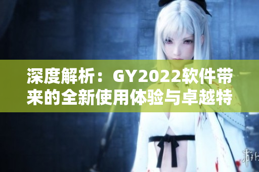 深度解析：GY2022軟件帶來的全新使用體驗與卓越特點