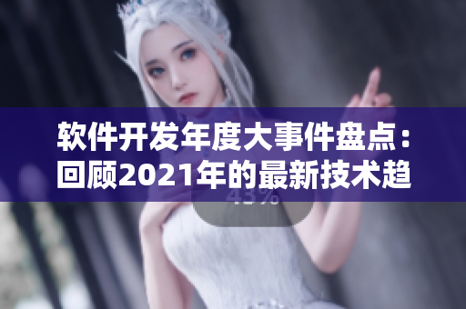 軟件開發(fā)年度大事件盤點(diǎn)：回顧2021年的最新技術(shù)趨勢與潮流