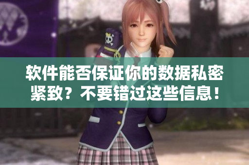 軟件能否保證你的數(shù)據(jù)私密緊致？不要錯過這些信息！