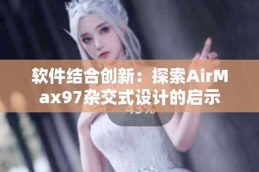 軟件結(jié)合創(chuàng)新：探索AirMax97雜交式設(shè)計(jì)的啟示
