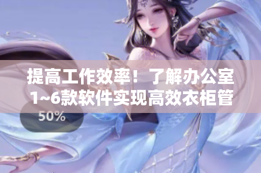 提高工作效率！了解辦公室1~6款軟件實(shí)現(xiàn)高效衣柜管理