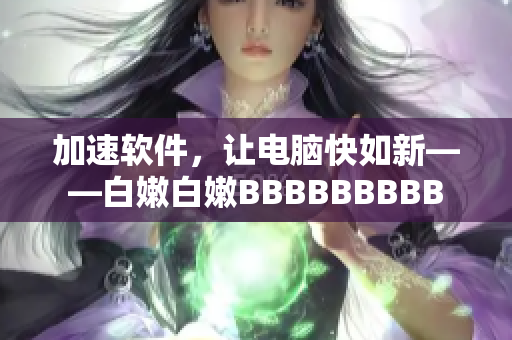 加速軟件，讓電腦快如新——白嫩白嫩BBBBBBBBB