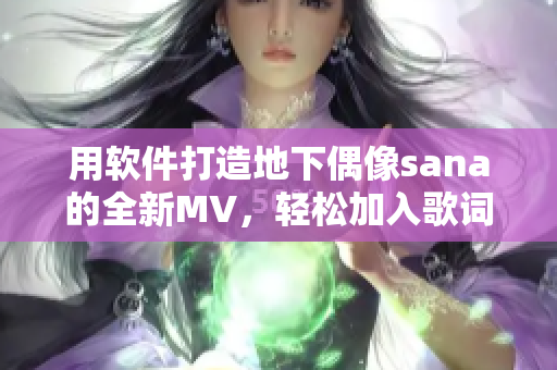 用軟件打造地下偶像sana的全新MV，輕松加入歌詞與效果，超越想象！