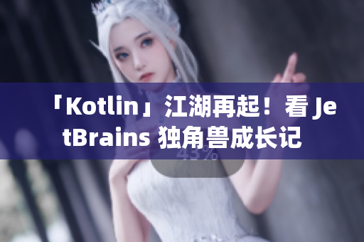 「Kotlin」江湖再起！看 JetBrains 獨角獸成長記