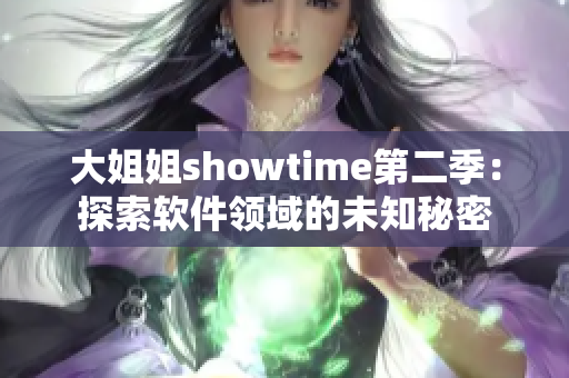 大姐姐showtime第二季：探索軟件領(lǐng)域的未知秘密