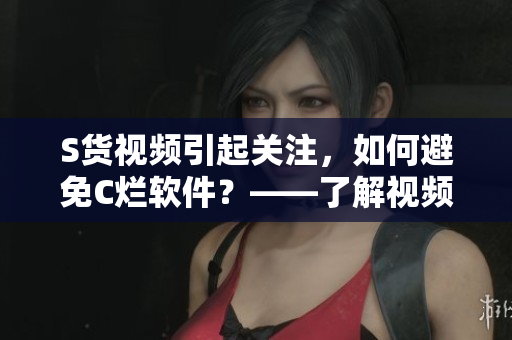 S貨視頻引起關注，如何避免C爛軟件？——了解視頻背后的軟件安全隱患