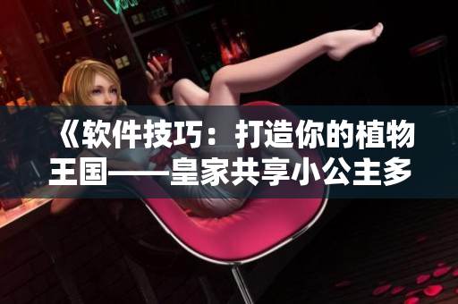 《軟件技巧：打造你的植物王國(guó)——皇家共享小公主多肉的養(yǎng)護(hù)秘籍！》