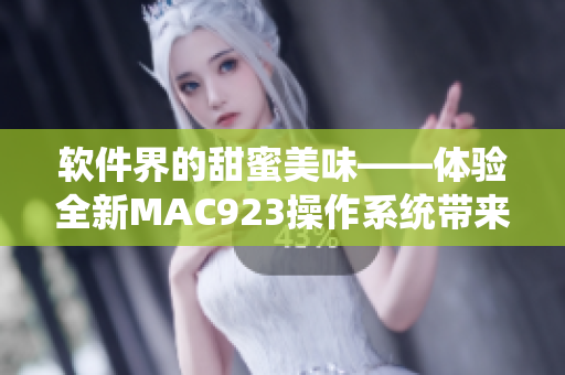 軟件界的甜蜜美味——體驗全新MAC923操作系統(tǒng)帶來的極致享受