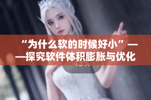 “為什么軟的時候好小”——探究軟件體積膨脹與優(yōu)化的奧妙