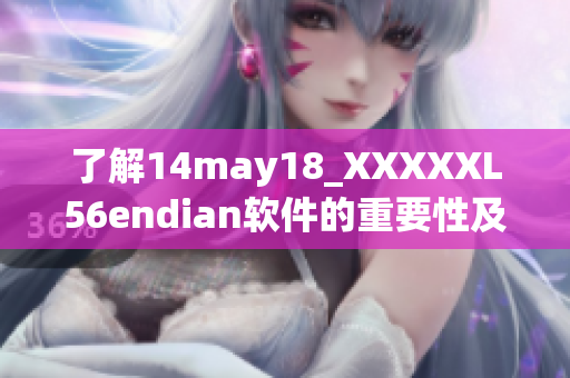 了解14may18_XXXXXL56endian軟件的重要性及其功能特點(diǎn)