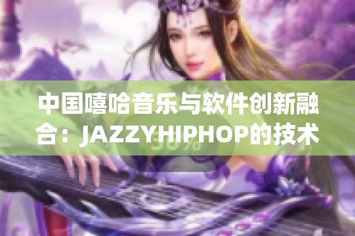 中國嘻哈音樂與軟件創(chuàng)新融合：JAZZYHIPHOP的技術(shù)探索與實踐