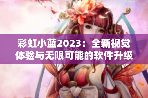 彩虹小藍2023：全新視覺體驗與無限可能的軟件升級
