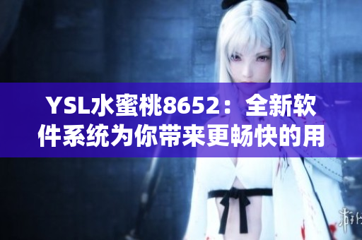 YSL水蜜桃8652：全新軟件系統(tǒng)為你帶來更暢快的用戶體驗