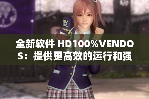 全新軟件 HD100%VENDOS：提供更高效的運(yùn)行和強(qiáng)大的功能