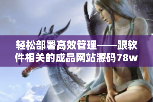 輕松部署高效管理——跟軟件相關(guān)的成品網(wǎng)站源碼78w78使用指南