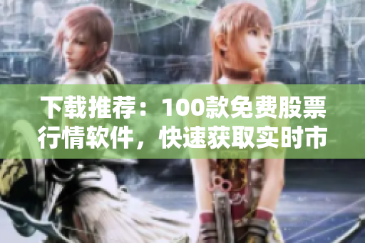 下載推薦：100款免費(fèi)股票行情軟件，快速獲取實(shí)時(shí)市場信息
