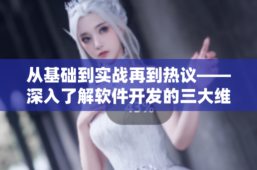 從基礎到實戰(zhàn)再到熱議——深入了解軟件開發(fā)的三大維度
