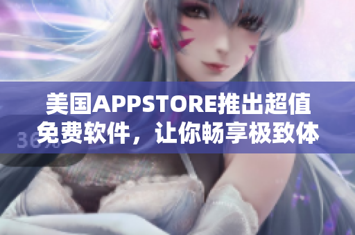 美國(guó)APPSTORE推出超值免費(fèi)軟件，讓你暢享極致體驗(yàn)！